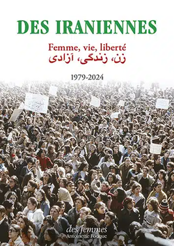 Des Iraniennes : Femmes, vie, liberté 1979-2024 Des Iraniennes : Femmes, vie, liberté 1979-2024