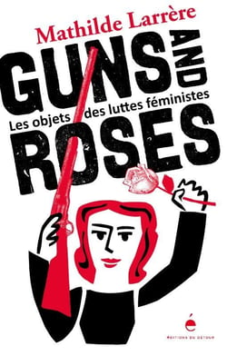 Guns and roses: les objets des luttes féministes Guns and roses: les objets des luttes féministes