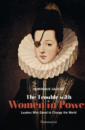 The Trouble with Women in Power - Leaders Who Dared to Change The World The Trouble with Women in Power - Leaders Who Dared to Change The World