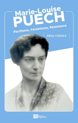 Marie-Louise Puech : Pacifisme, Féminisme, Résistance Marie-Louise Puech : Pacifisme, Féminisme, Résistance
