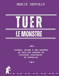 Tuer le monstre - Journal intime d'une enquête au pays des auteurs de violences conjugales et sexuelles